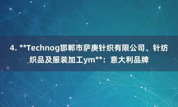 4. **Technog邯郸市萨庚针织有限公司、针纺织品及服装加工ym**:意大利品牌