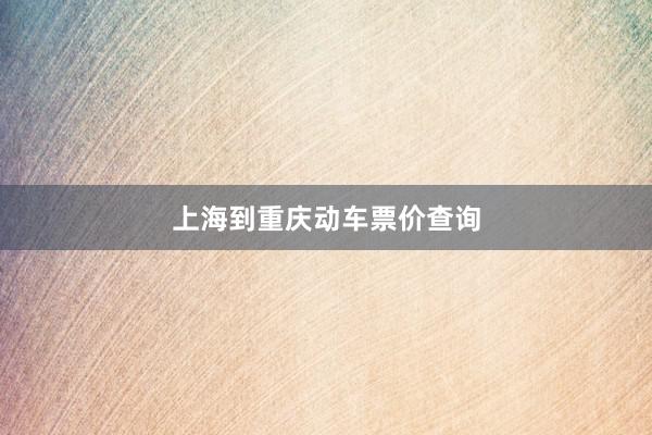 上海到重庆动车票价查询