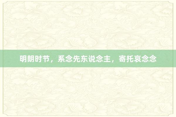 明朗时节，系念先东说念主，寄托哀念念